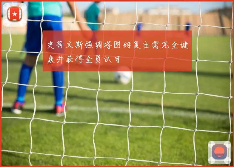 史蒂文斯强调塔图姆复出需完全健康并获得全员认可