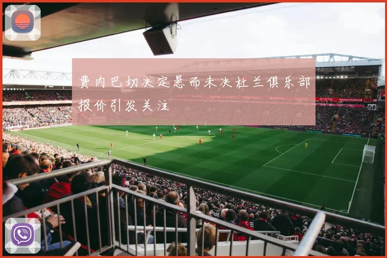 费内巴切决定悬而未决杜兰俱乐部报价引发关注