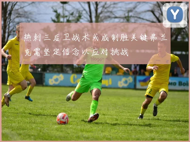 热刺三后卫战术或成制胜关键弗兰克需坚定信念以应对挑战