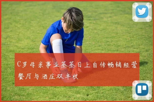 C罗母亲事业蒸蒸日上自传畅销经营餐厅与酒庄双丰收