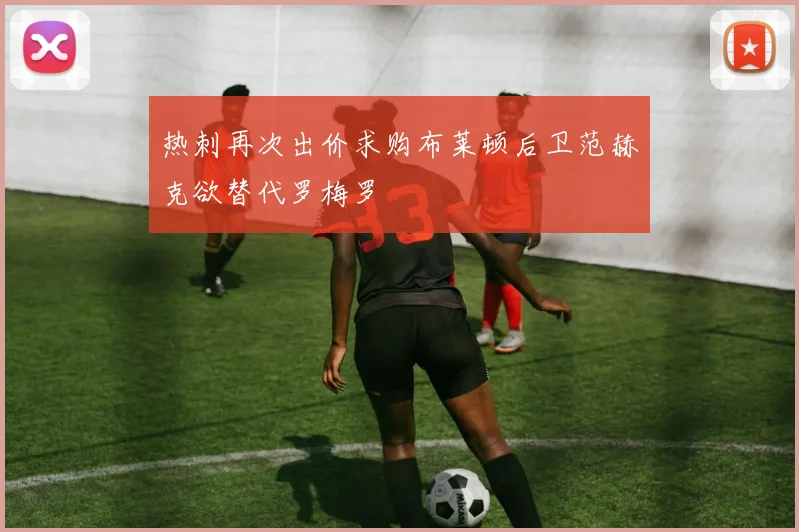 热刺再次出价求购布莱顿后卫范赫克欲替代罗梅罗