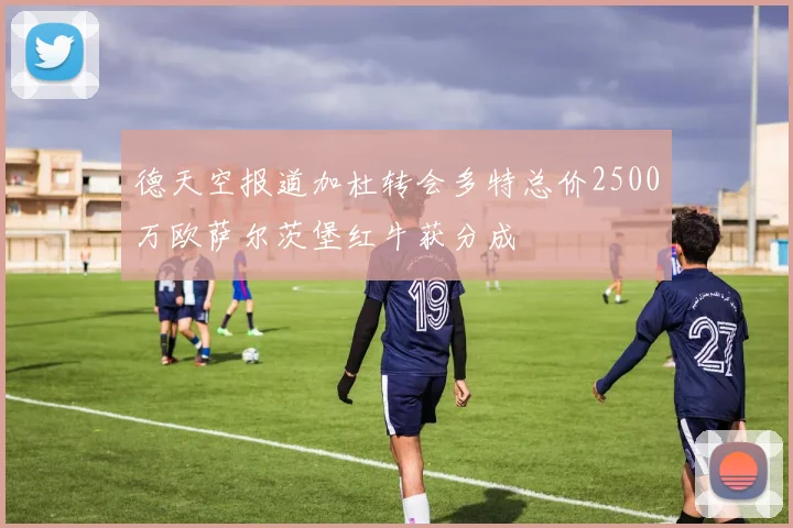 德天空报道加杜转会多特总价2500万欧萨尔茨堡红牛获分成
