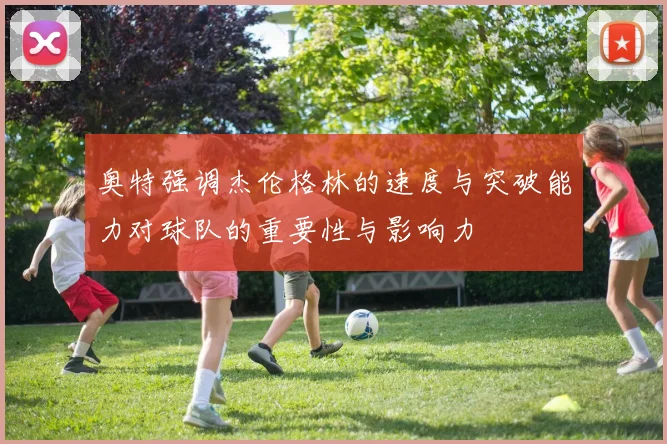 奥特强调杰伦格林的速度与突破能力对球队的重要性与影响力