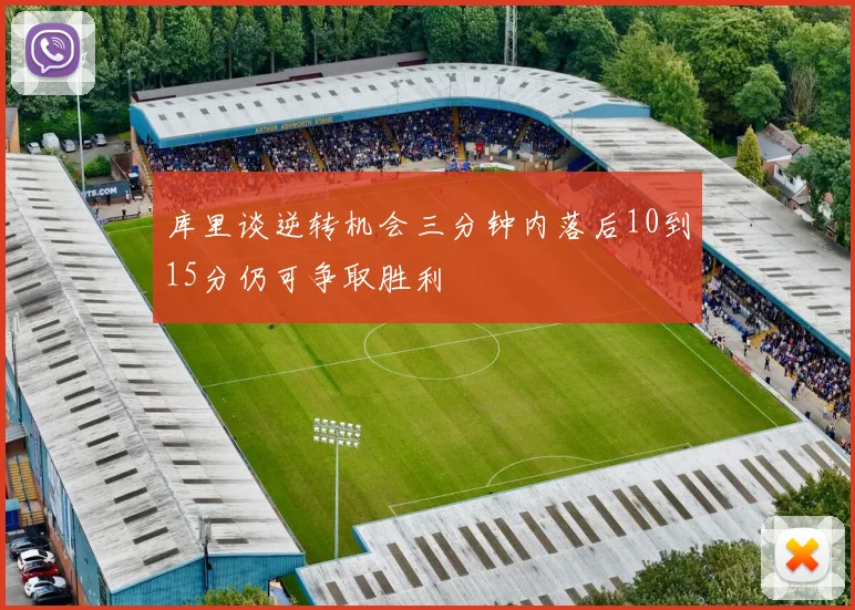 库里谈逆转机会三分钟内落后10到15分仍可争取胜利