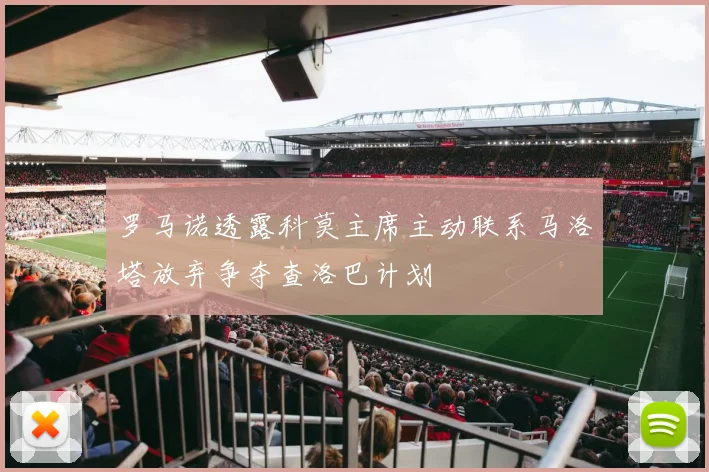 罗马诺透露科莫主席主动联系马洛塔放弃争夺查洛巴计划