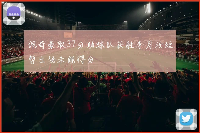 佩奇豪取37分助球队获胜李月汝短暂出场未能得分