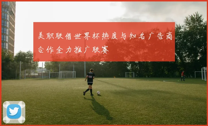 美职联借世界杯热度与知名广告商合作全力推广联赛