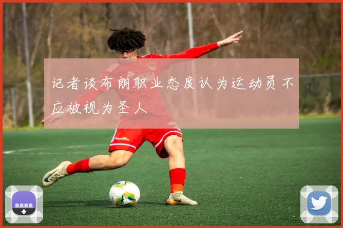 记者谈布朗职业态度认为运动员不应被视为圣人
