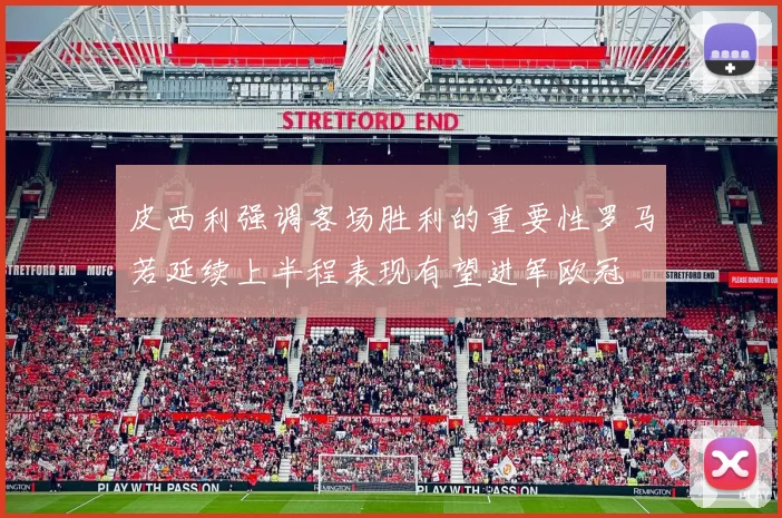 皮西利强调客场胜利的重要性罗马若延续上半程表现有望进军欧冠